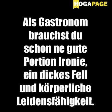 Als Gastronom brauchst du schon ne gute Portion Ironie, ein dickes Fell und körperliche Leidensfähigkeit